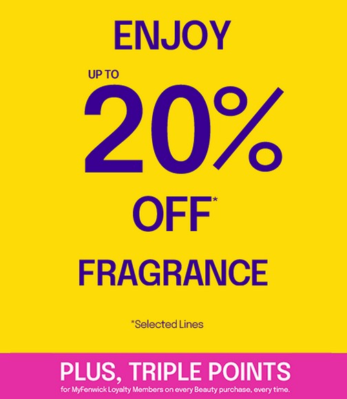 Up to 20% off Fragrance at Fenwick + Triple Points Up to 20% off Fragrance at Fenwick + Triple Points